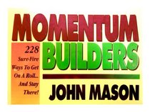 Momentum-Builders: 228 Sure Fire Ways to Get on a Roll...and Stay There!