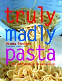 Truly Madly Pasta : The Ultimate Book for Pasta Lovers