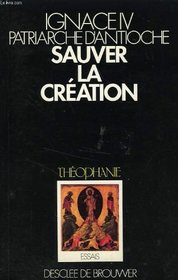 Sauver la creation ; suivi de trois essais sur la rencontre des eglises et des religions (Theophanie) (French Edition)