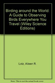 Birding Around the World: A Guide to Observing Birds Everywhere You Travel (Wiley Science Editions)