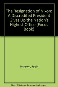 The Resignation of Nixon: A Discredited President Gives Up the Nation's Highest Office (Focus Book)
