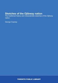 Sketches of the Ojibway nation: The traditional history and characteristic sketches of the Ojibway nation.