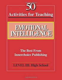 50 Activities for Teaching Emotional Intelligence:  Level III High School: The Best from Innerchoice Publishing