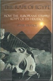 The Rape of Egypt: How the Europeans Stripped Egypt of Its Heritage