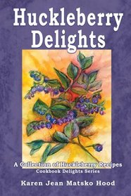 Huckleberry Delights Cookbook: A Collection of Huckleberry Recipes (Cookbook Delight)