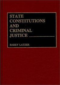 State Constitutions and Criminal Justice (Contributions in Legal Studies)