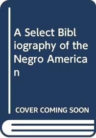A Select Bibliography of the Negro American