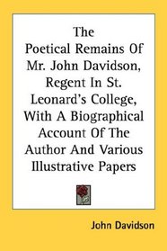 The Poetical Remains Of Mr. John Davidson, Regent In St. Leonard's College, With A Biographical Account Of The Author And Various Illustrative Papers