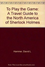 To Play the Game: A Travel Guide to the North America of Sherlock Holmes