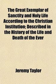 The Great Exemplar of Sanctity and Holy Life According to the Christian Institution; Described in the History of the Life and Death of the Ever