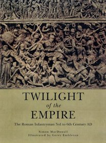 Twilight of the Empire: The Roman Infantrymen  3rd to 6th Century Ad