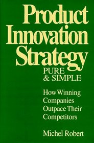 Product Innovation Strategy, Pure and Simple: How Winning Companies Outpace Their Competitors