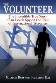 The Volunteer: The Incredible True Story of an Israeli Spy on the Trail of International Terrorists