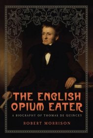 The English Opium Eater: A Biography of Thomas De Quincey