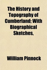 The History and Topography of Cumberland; With Biographical Sketches,