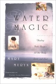 Water Magic : Healing Bath Recipes for the Body, Spirit, and Soul