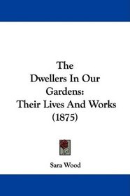 The Dwellers In Our Gardens: Their Lives And Works (1875)
