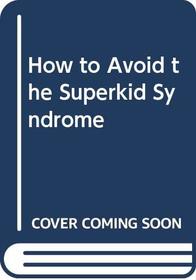 How to Avoid the Superkid (Super Kid) Syndrome (Child Overachievers)