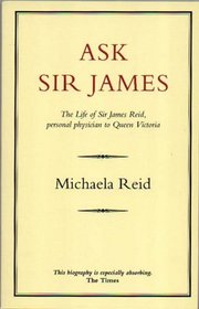 Ask Sir James: The Life of Sir James Reid, Personal Physician to