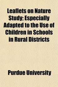Leaflets on Nature Study; Especially Adapted to the Use of Children in Schools in Rural Districts