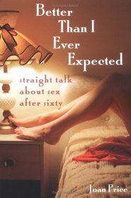 Better Than I Ever Expected: Straight Talk About Sex After Sixty