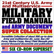 21st Century U.S. Army and Multiservice Military Field Manual and Army Document Super Collection - About 500 Army and Multiservice Air, Land, Sea (Air ... and Publications (Six CD-ROM Superset)