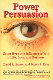 Power Persuasion: Using Hypnotic Influence to Win In Life, Love And Business