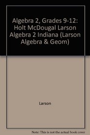 Algebra 2, Grades 9-12: Holt McDougal Larson Algebra 2 Indiana (Larson Algebra & Geom)