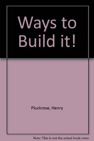 Ways to Build it! (Ways to...)