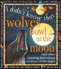 Wolves Howl At The Moon : And other amazing facts about creatures of the night (I Didn't Know That)