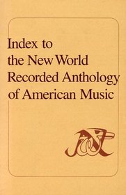 Index to the New World Recorded Anthology of American Music: A User's Guide to the Initial 100 Records