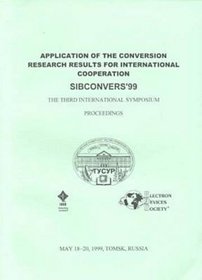 Application of the Conversion Research Results for International Cooperation, 1999: The Third International Symposium : Proceedings: May 18-20. 1999 Tomsk, Ru Ssia