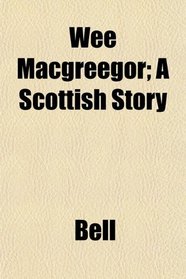Wee Macgreegor; A Scottish Story