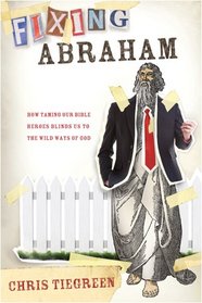 Fixing Abraham: How Taming Our Bible Heroes Blinds Us to the Wild Ways of God