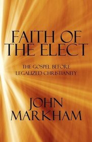 Faith of the Elect: The Gospel Before Legalized Christianity