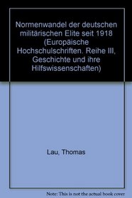 Normenwandel der deutschen militarischen Elite seit 1918 (European university studies. Series III, History and allied studies) (German Edition)