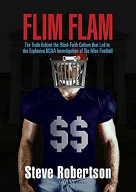 flim flam: the truth behind the blind-faithculture that led to the explosive ncaa investigation of ole miss football: 1