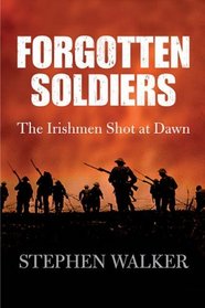 Forgotten Soldiers: The Irishmen Shot at Dawn. Stephen Walker