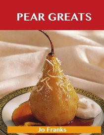 Pear Greats: Delicious Pear Recipes, The Top 83 Pear Recipes