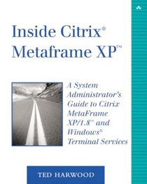 Inside Citrix(R) MetaFrame XP(TM): A System Administrator's Guide to Citrix MetaFrame XP/1.8(TM) and Windows(R) Terminal Services (2nd Edition)