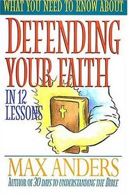 What You Need To Know About Defending Your Faith In 12 Lessons The What You Need To Know Study Guide Series