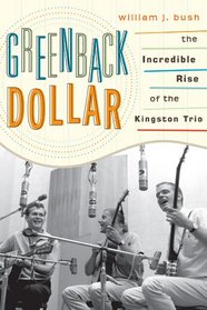 Greenback Dollar: The Incredible Rise of The Kingston Trio (American Folk Music and Musicians Series)