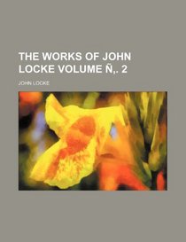 The works of John Locke Volume . 2