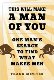 This Will Make a Man of You: One Man?s Search for Hemingway and Manhood in a Changing World