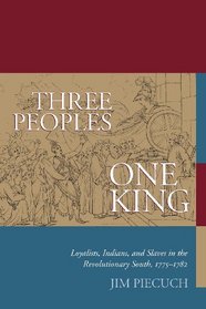 Three Peoples, One King: Loyalists, Indians, and Slaves in the American Revolutionary South, 1775-1782