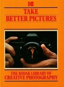 Take Better Pictures (The Kodak library of creative photography)