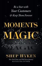 Moments of Magic: Be a Star With Your Customers & Keep Them Forever
