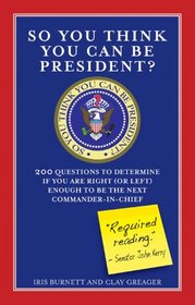 So You Think You Can Be President?: 200 Questions to Determine If You Are Right (or Left) Enough for to Be the Next Commander-in-Chief