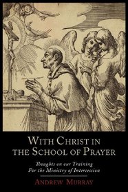 With Christ in the School Of Prayer: Thoughts On Our Training For The Ministry of Intercession