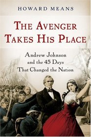 The Avenger Takes His Place: Andrew Johnson and the 45 Days That Changed the Nation